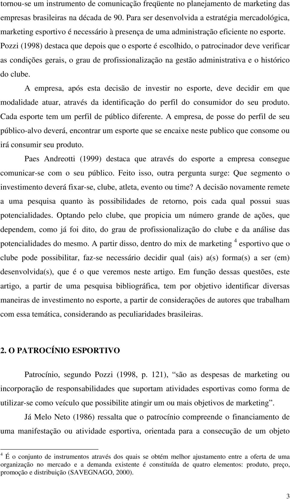 Pozzi (1998) destaca que depois que o esporte é escolhido, o patrocinador deve verificar as condições gerais, o grau de profissionalização na gestão administrativa e o histórico do clube.