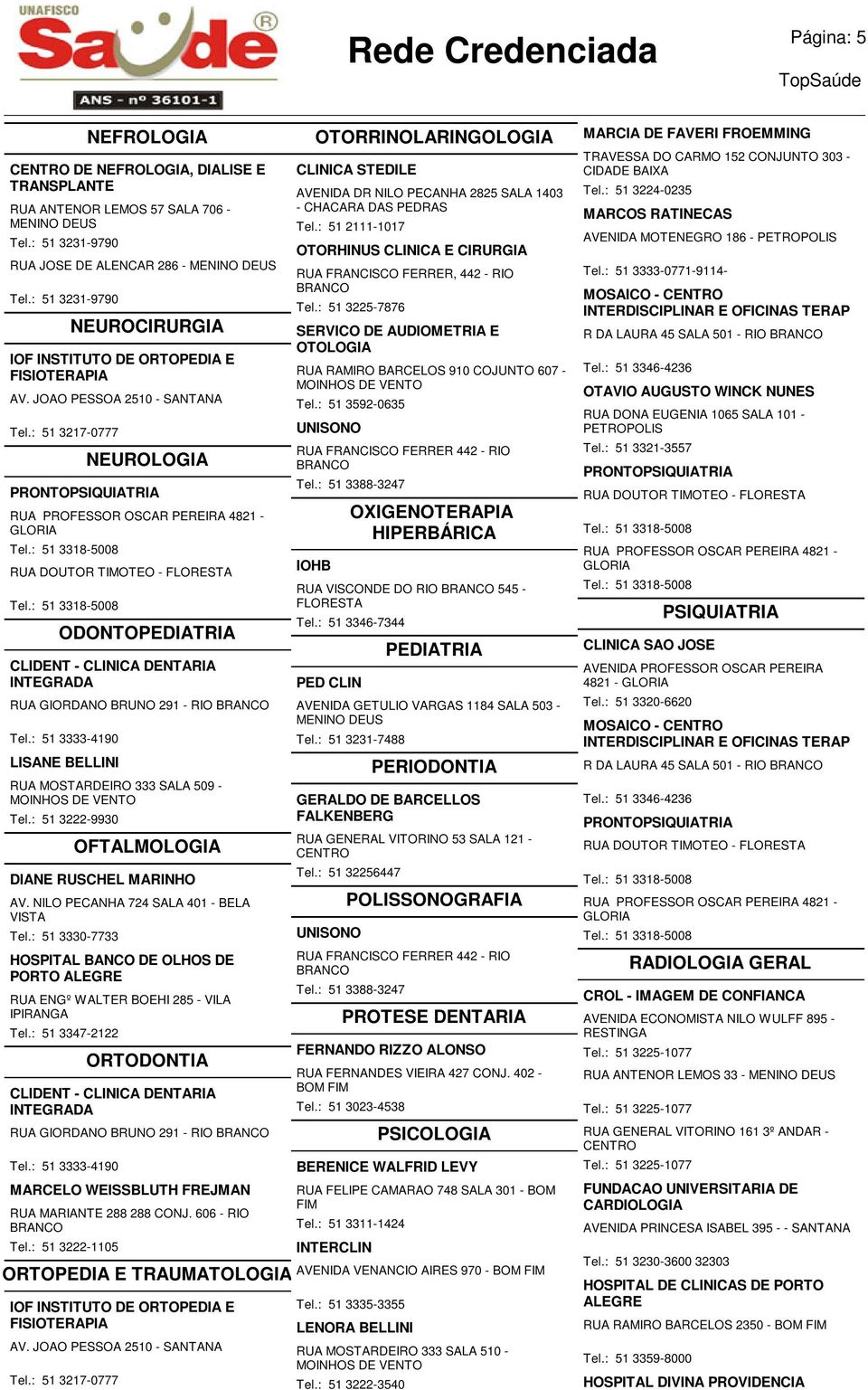 NILO PECANHA 724 SALA 401 - BELA VISTA Tel.: 51 3330-7733 HOSPITAL BANCO DE OLHOS DE PORTO RUA ENGº WALTER BOEHI 285 - VILA IPIRANGA Tel.