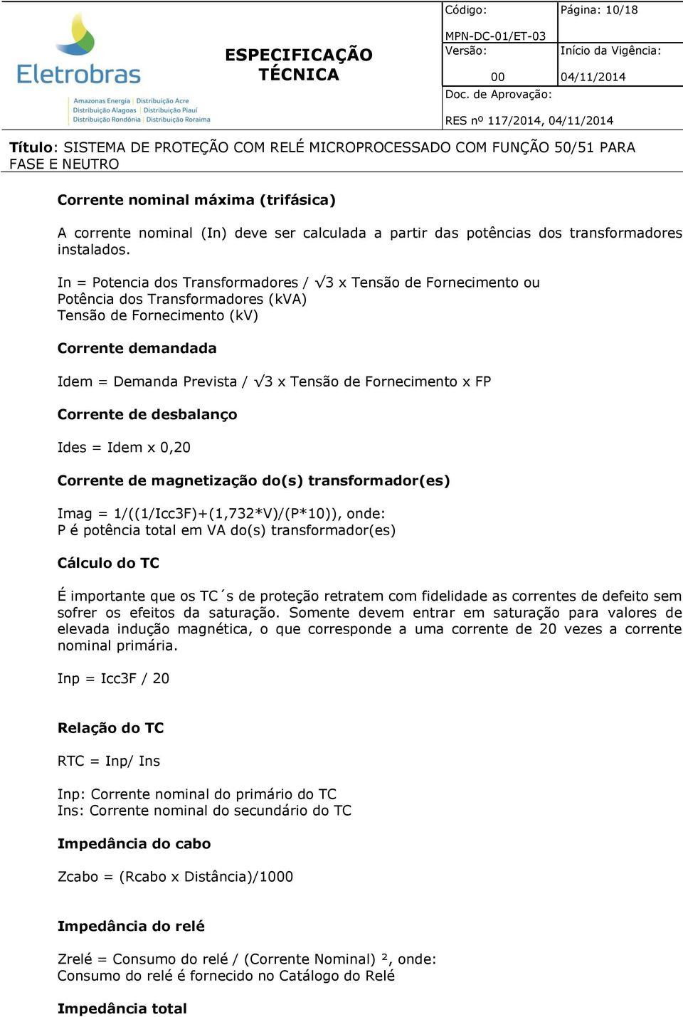 Fornecimento x FP Corrente de desbalanço Ides = Idem x 0,20 Corrente de magnetização do(s) transformador(es) Imag = 1/((1/Icc3F)+(1,732*V)/(P*10)), onde: P é potência total em VA do(s)