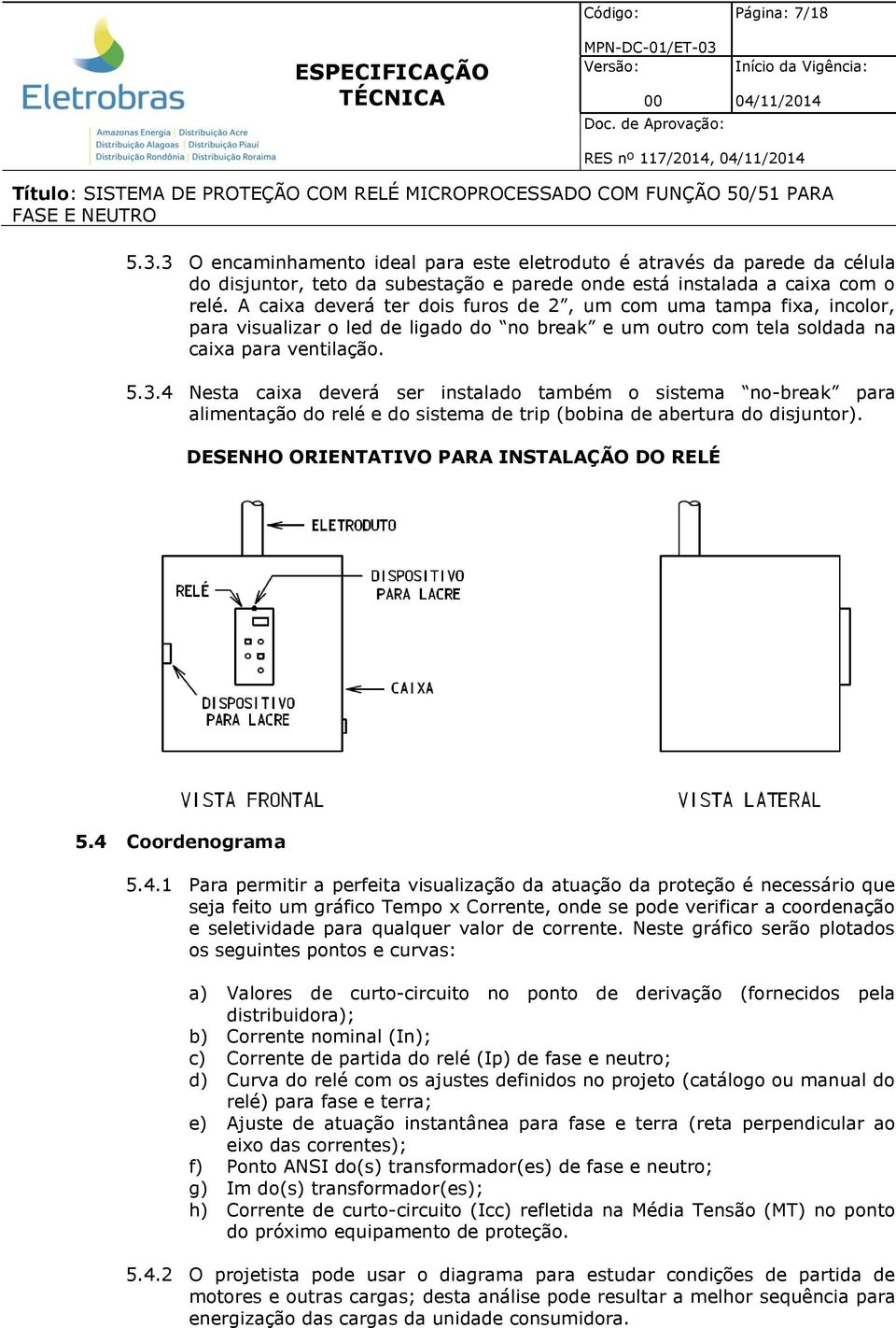 4 Nesta caixa deverá ser instalado também o sistema no-break para alimentação do relé e do sistema de trip (bobina de abertura do disjuntor). DESENHO ORIENTATIVO PARA INSTALAÇÃO DO RELÉ 5.