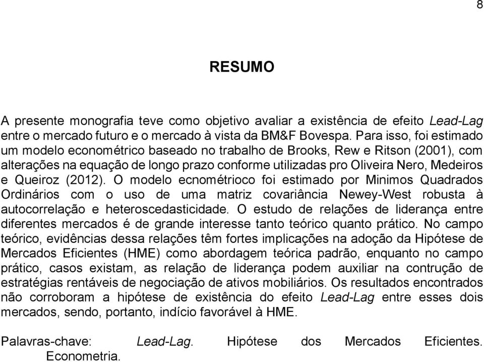 (2012). O modelo ecnométrioco foi estimado por Minimos Quadrados Ordinários com o uso de uma matriz covariância Newey-West robusta à autocorrelação e heteroscedasticidade.