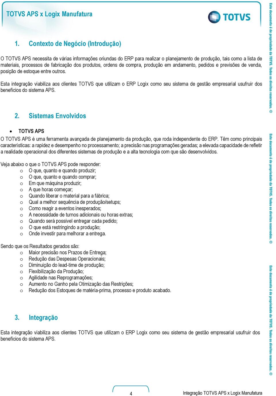 produtos, ordens de compra, produção em andamento, pedidos e previsões de venda, posição de estoque entre outros.