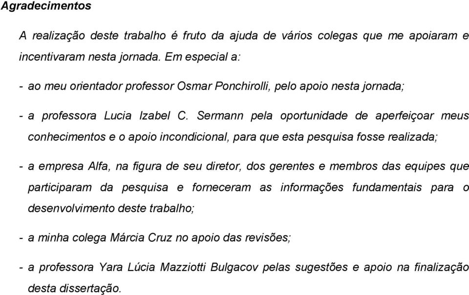 Sermann pela oportunidade de aperfeiçoar meus conhecimentos e o apoio incondicional, para que esta pesquisa fosse realizada; - a empresa Alfa, na figura de seu diretor, dos