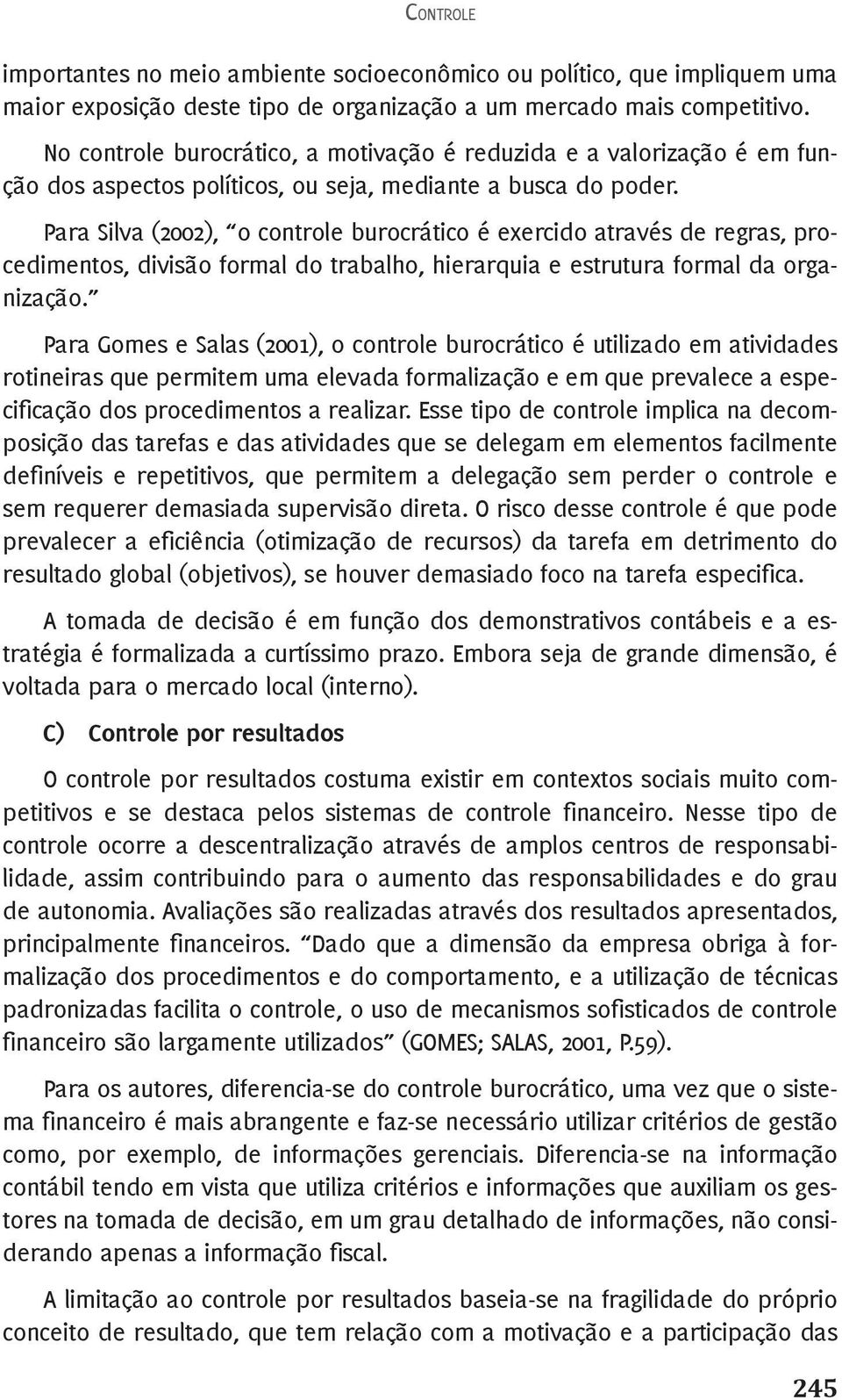 Para Silva (2002), o controle burocrático é exercido através de regras, procedimentos, divisão formal do trabalho, hierarquia e estrutura formal da organização.