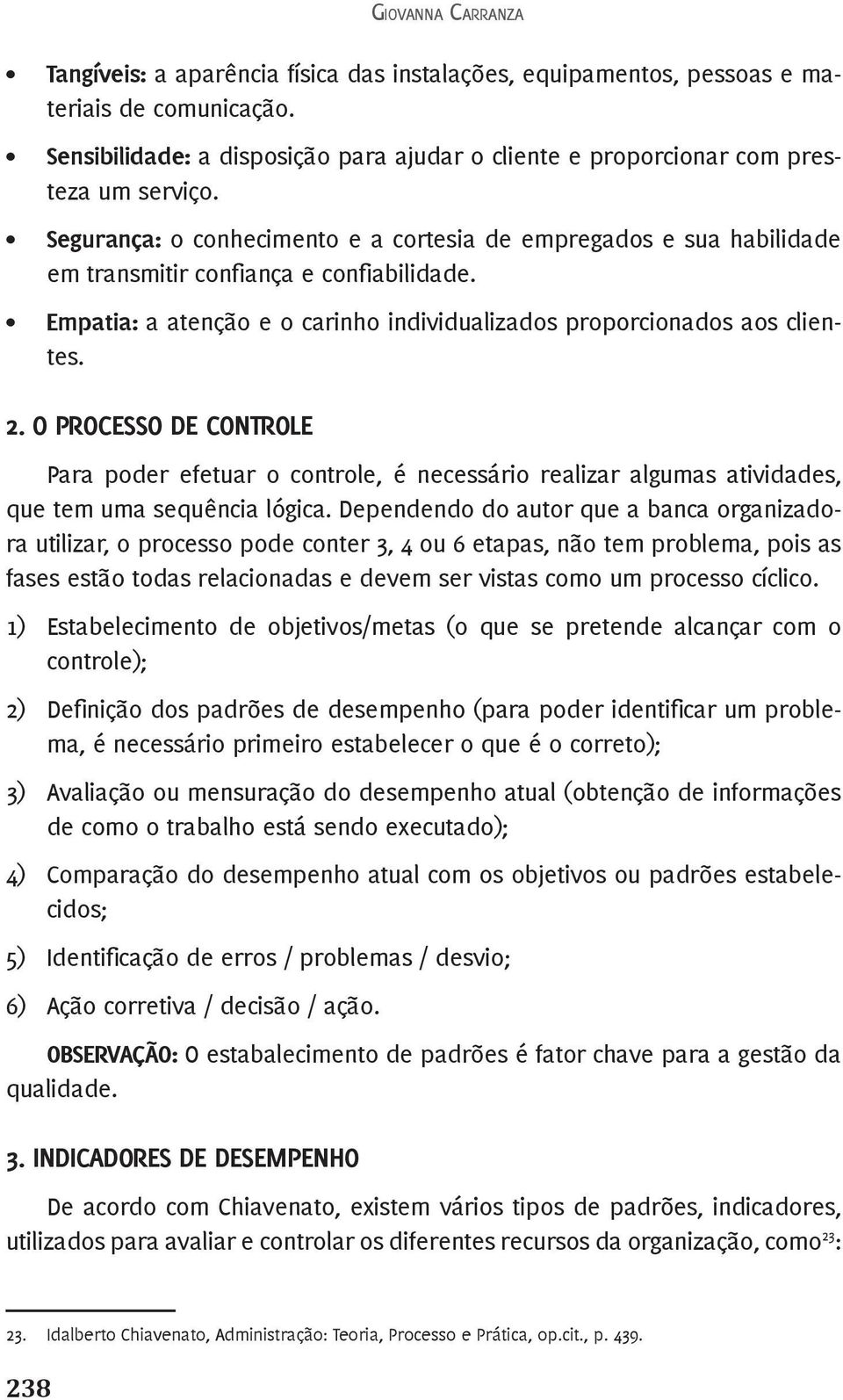 Segurança: o conhecimento e a cortesia de empregados e sua habilidade em transmitir confiança e confiabilidade. Empatia: a atenção e o carinho individualizados proporcionados aos clientes. 2.