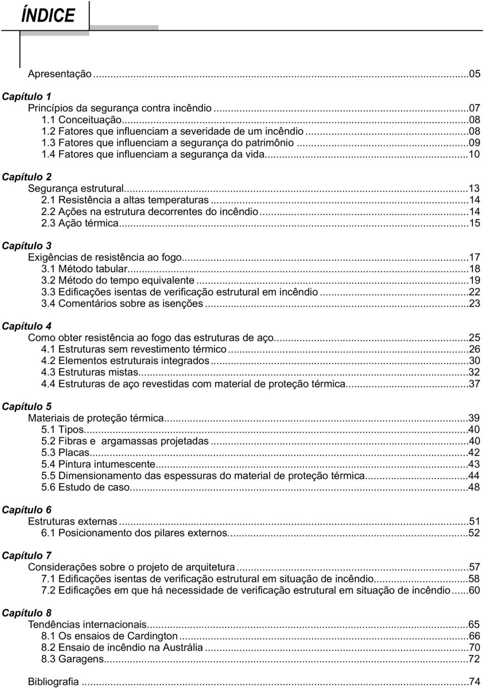 ..15 Capítulo 3 Exigências de resistência ao fogo...17 3.1 Método tabular...18 3. Método do tempo equivalente...19 3.3 Edificações isentas de verificação estrutural em incêndio... 3.4 Comentários sobre as isenções.