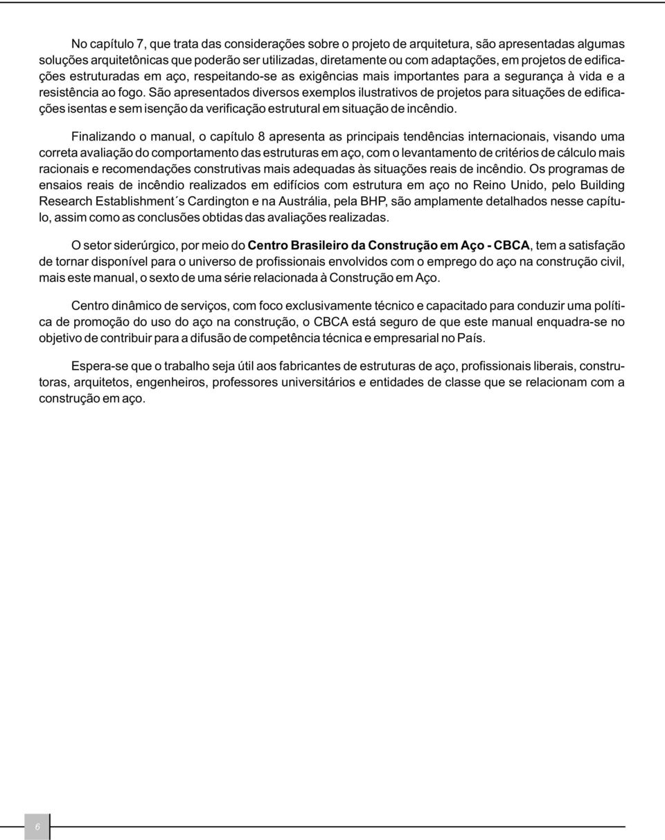 São apresentados diversos exemplos ilustrativos de projetos para situações de edificações isentas e sem isenção da verificação estrutural em situação de incêndio.