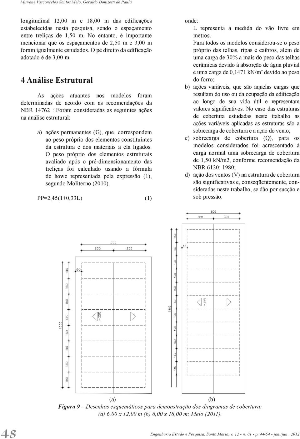 4 Análise Estrutural As ações atuantes nos modelos foram determinadas de acordo com as recomendações da NBR 14762 : Foram consideradas as seguintes ações na análise estrutural: a) ações permanentes