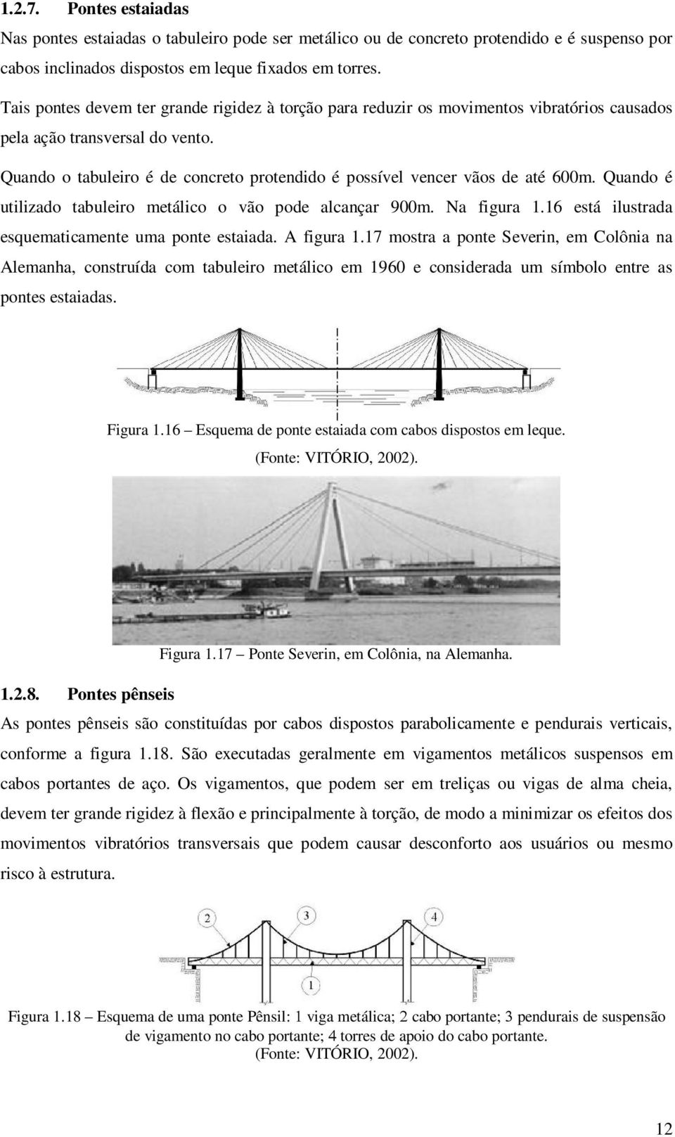 Quando o tabuleiro é de concreto protendido é possível vencer vãos de até 600m. Quando é utilizado tabuleiro metálico o vão pode alcançar 900m. Na figura 1.