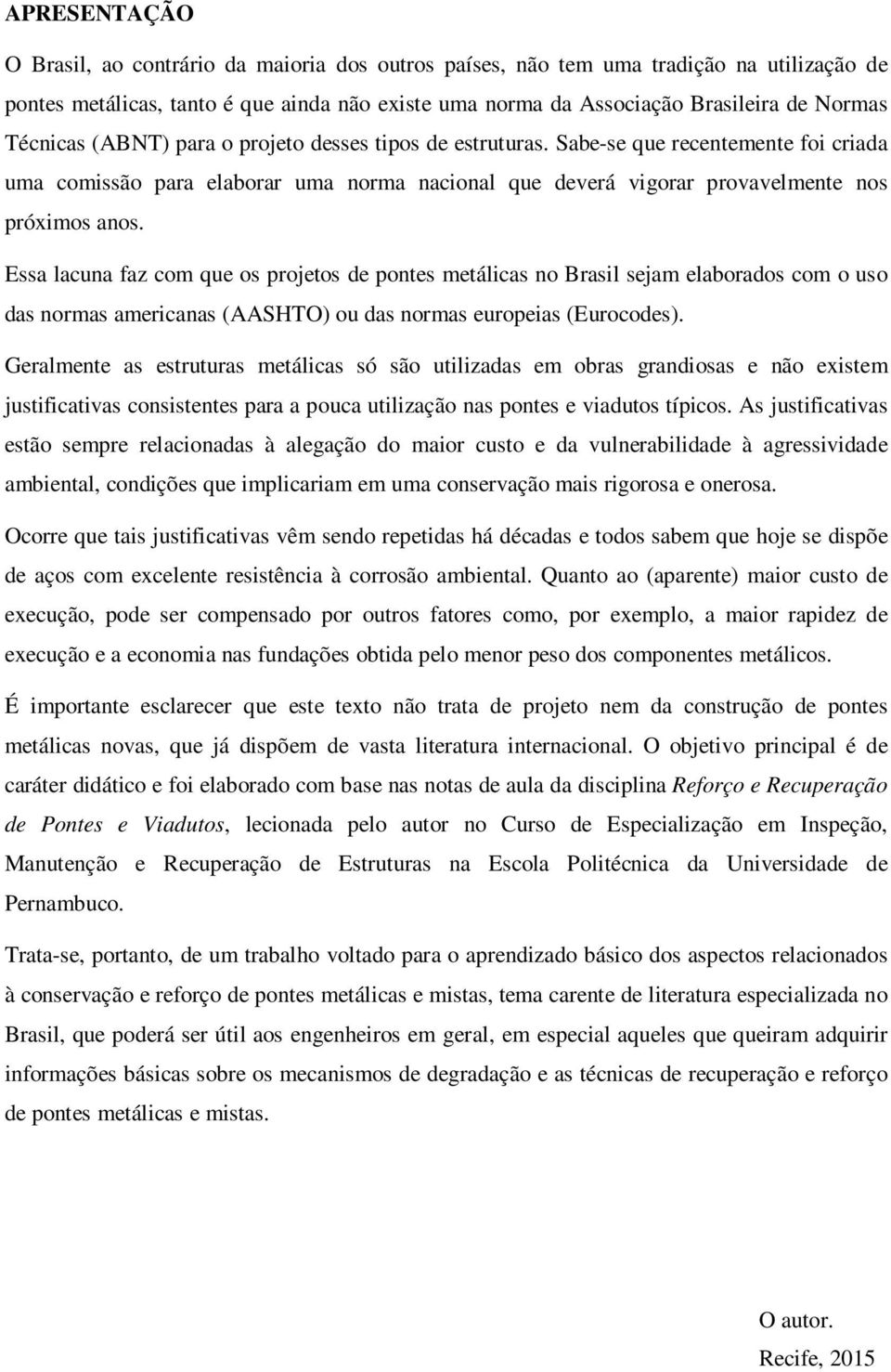 Essa lacuna faz com que os projetos de pontes metálicas no Brasil sejam elaborados com o uso das normas americanas (AASHTO) ou das normas europeias (Eurocodes).