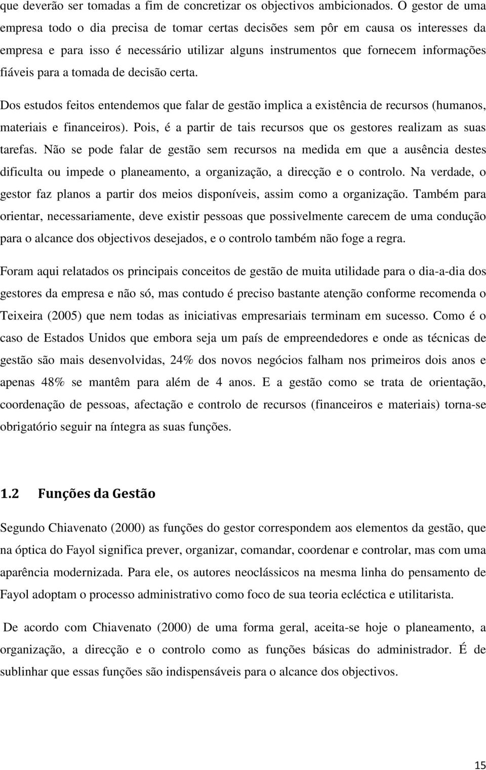 para a tomada de decisão certa. Dos estudos feitos entendemos que falar de gestão implica a existência de recursos (humanos, materiais e financeiros).