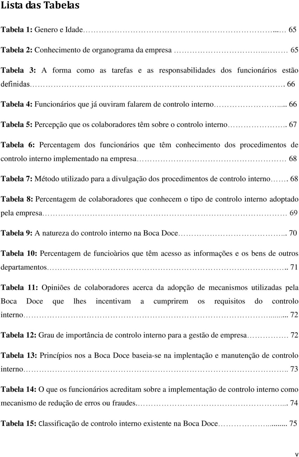 . 67 Tabela 6: Percentagem dos funcionários que têm conhecimento dos procedimentos de controlo interno implementado na empresa 68 Tabela 7: Método utilizado para a divulgação dos procedimentos de