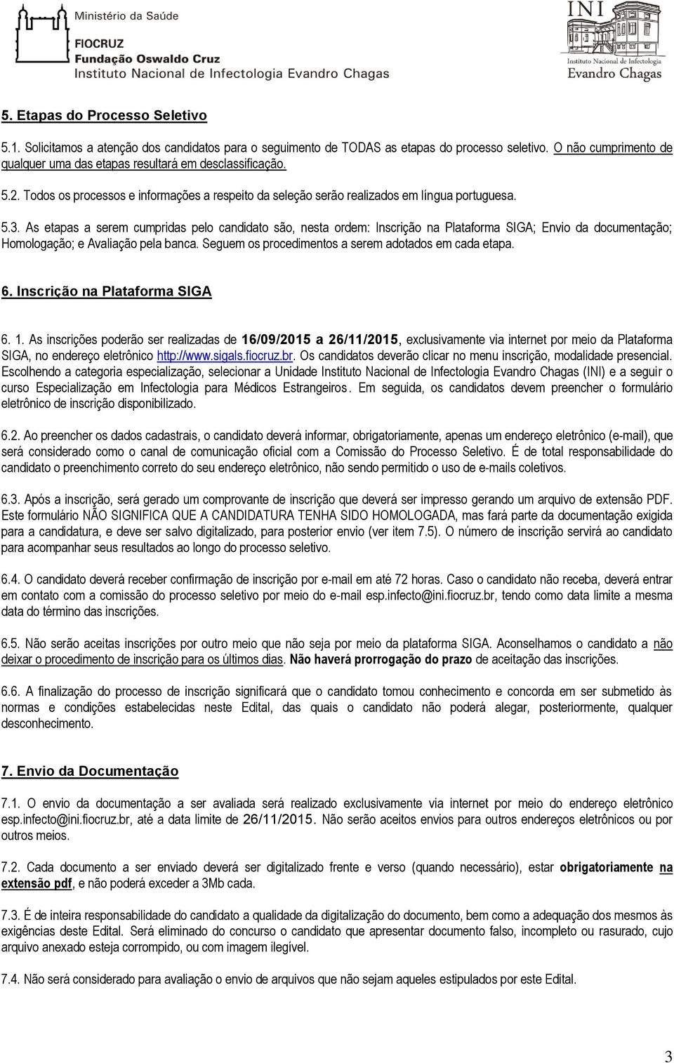 As etapas a serem cumpridas pelo candidato são, nesta ordem: Inscrição na Plataforma SIGA; Envio da documentação; Homologação; e Avaliação pela banca.