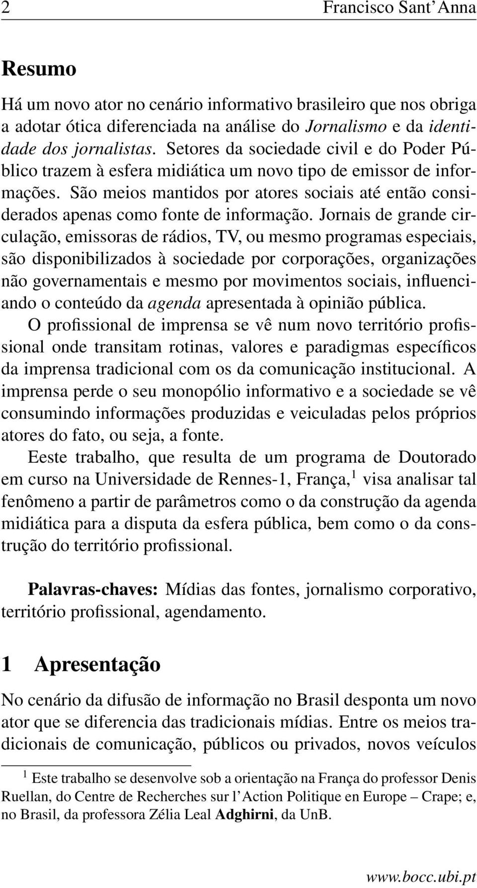 São meios mantidos por atores sociais até então considerados apenas como fonte de informação.