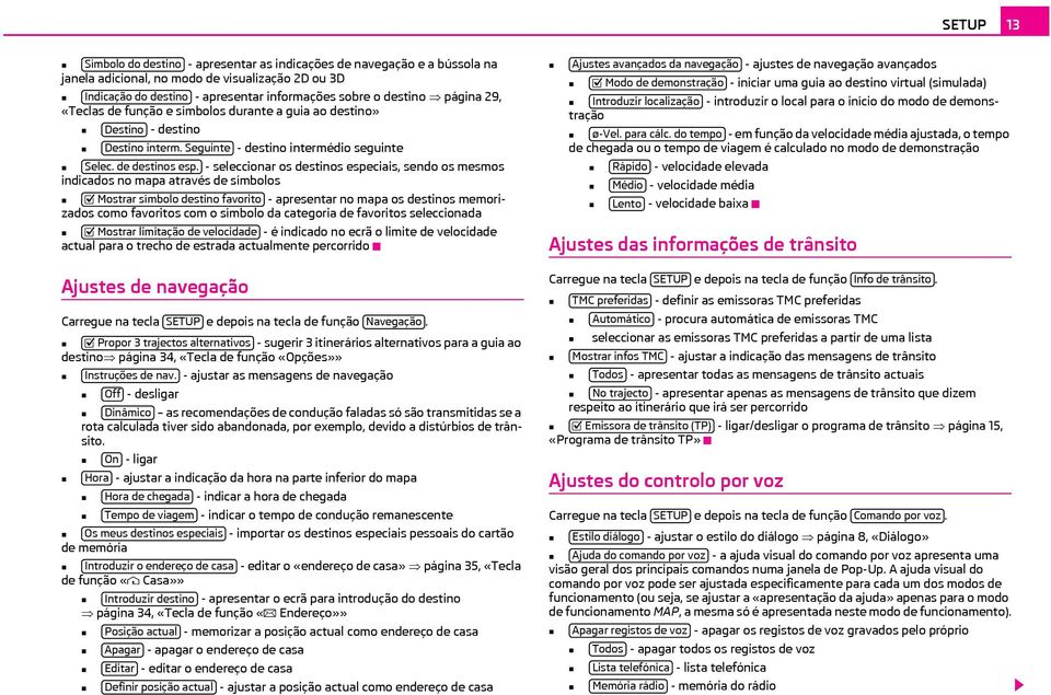 - seleccionar os destinos especiais, sendo os mesmos indicados no mapa através de símbolos Mostrar símbolo destino favorito - apresentar no mapa os destinos memorizados como favoritos com o símbolo