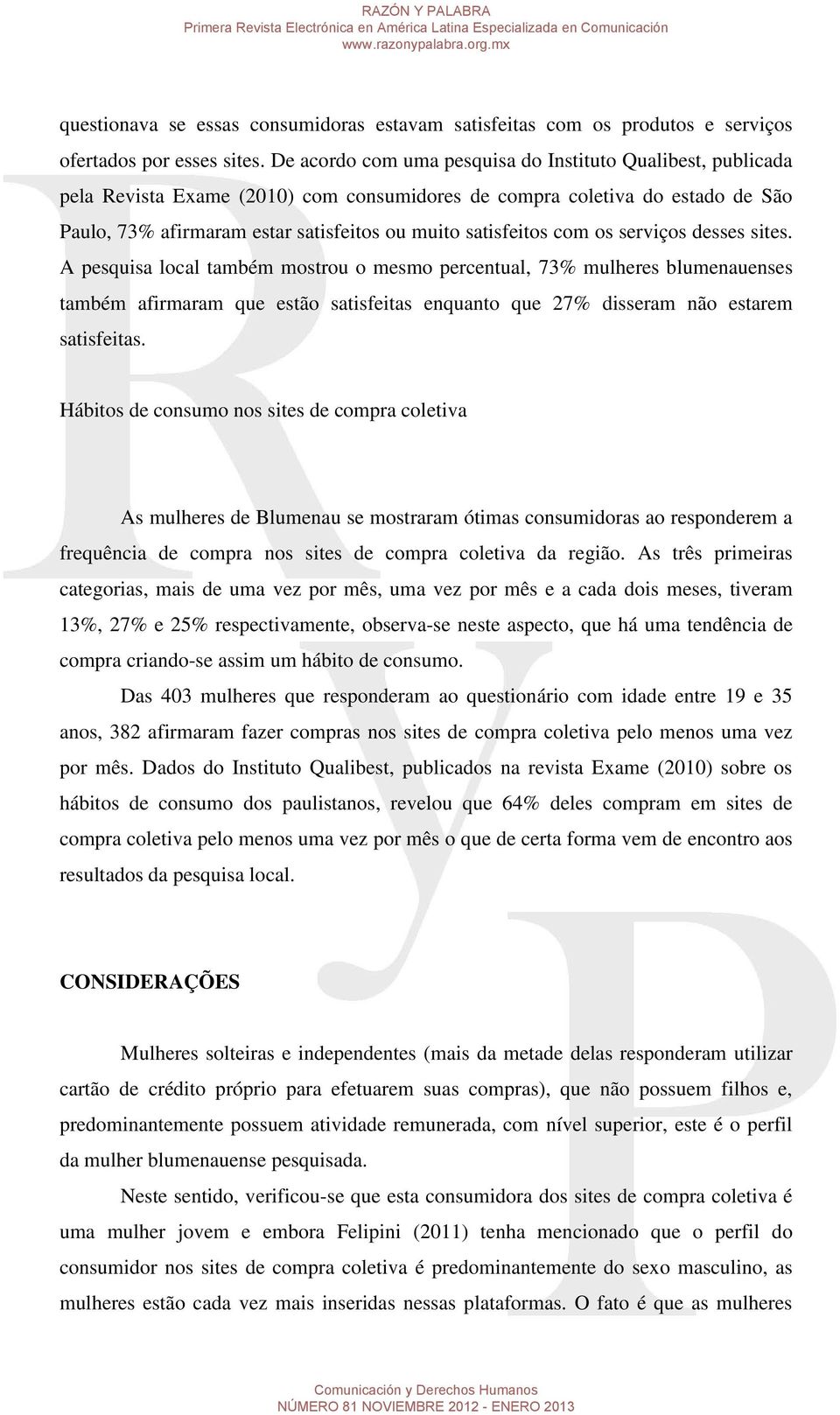 com os serviços desses sites. A pesquisa local também mostrou o mesmo percentual, 73% mulheres blumenauenses também afirmaram que estão satisfeitas enquanto que 27% disseram não estarem satisfeitas.