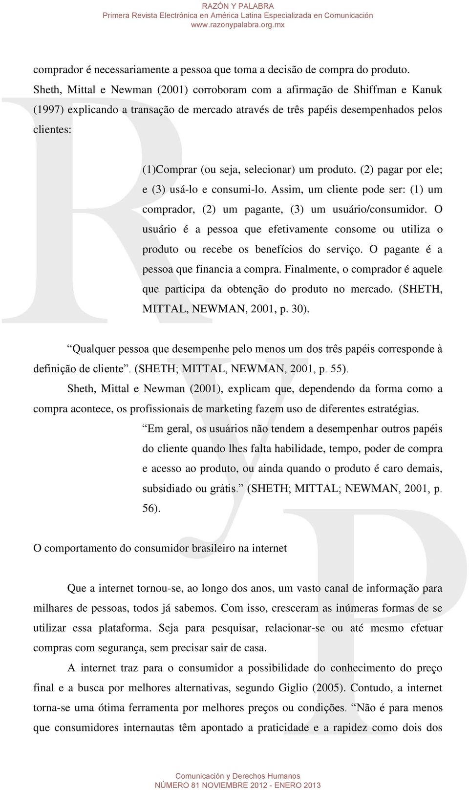 selecionar) um produto. (2) pagar por ele; e (3) usá-lo e consumi-lo. Assim, um cliente pode ser: (1) um comprador, (2) um pagante, (3) um usuário/consumidor.