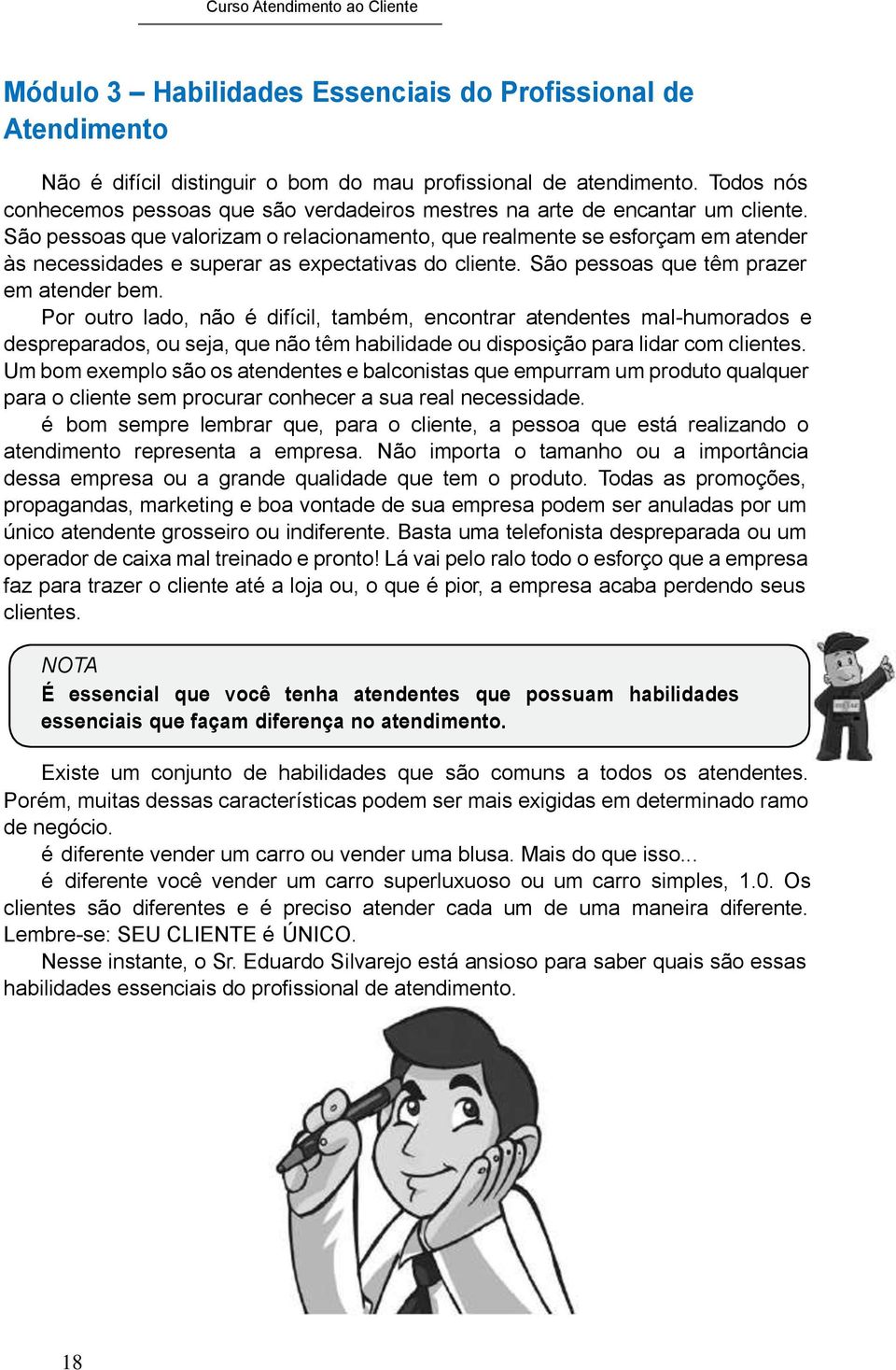 São pessoas que valorizam o relacionamento, que realmente se esforçam em atender às necessidades e superar as expectativas do cliente. São pessoas que têm prazer em atender bem.