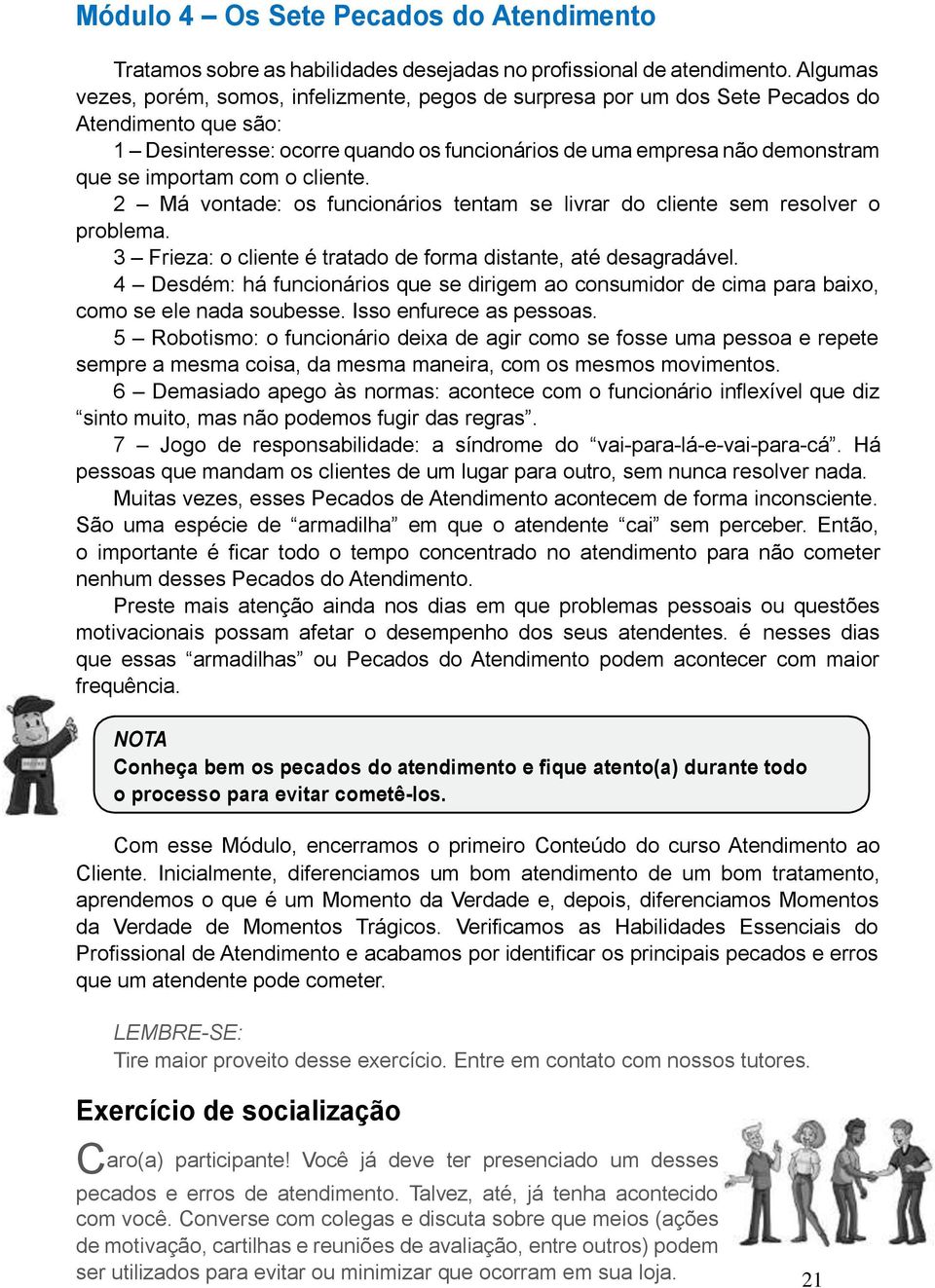 importam com o cliente. 2 Má vontade: os funcionários tentam se livrar do cliente sem resolver o problema. 3 Frieza: o cliente é tratado de forma distante, até desagradável.