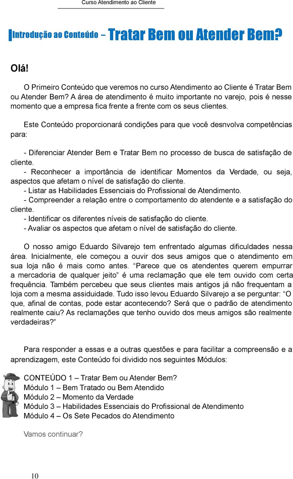 Este Conteúdo proporcionará condições para que você desnvolva competências para: - Diferenciar Atender Bem e Tratar Bem no processo de busca de satisfação de cliente.