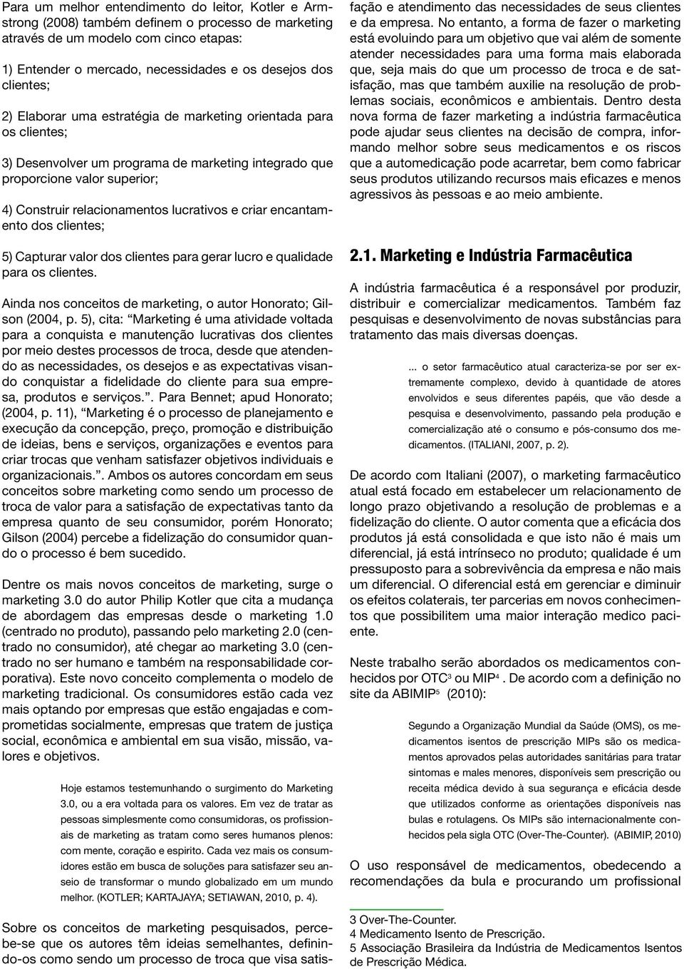 e criar encantamento dos clientes; 5) Capturar valor dos clientes para gerar lucro e qualidade para os clientes. Ainda nos conceitos de marketing, o autor Honorato; Gilson (2004, p.