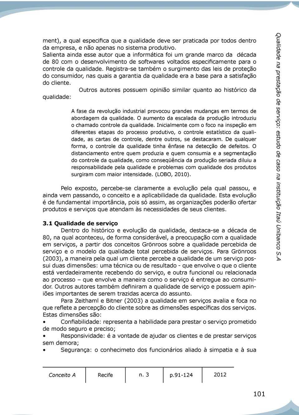 Registra-se também o surgimento das leis de proteção do consumidor, nas quais a garantia da qualidade era a base para a satisfação do cliente.