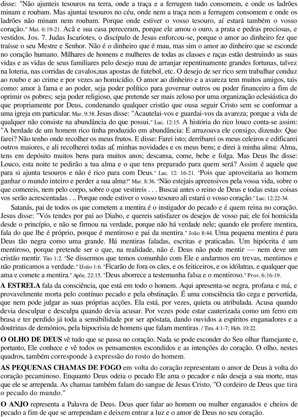 Acã e sua casa pereceram, porque ele amou o ouro, a prata e pedras preciosas, e vestidos. Jos. 7.