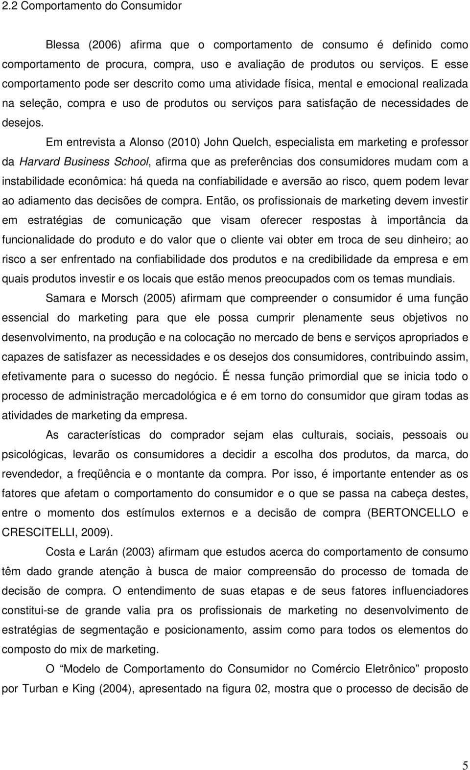 Em entrevista a Alonso (2010) John Quelch, especialista em marketing e professor da Harvard Business School, afirma que as preferências dos consumidores mudam com a instabilidade econômica: há queda