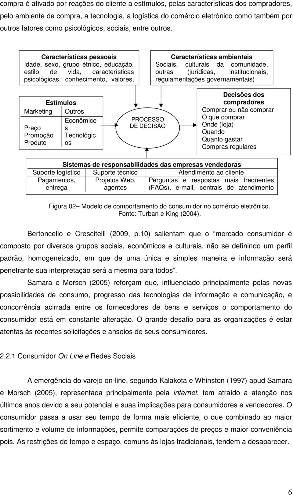 Características pessoais Idade, sexo, grupo étnico, educação, estilo de vida, características psicológicas, conhecimento, valores, Características ambientais Sociais, culturais da comunidade, outras