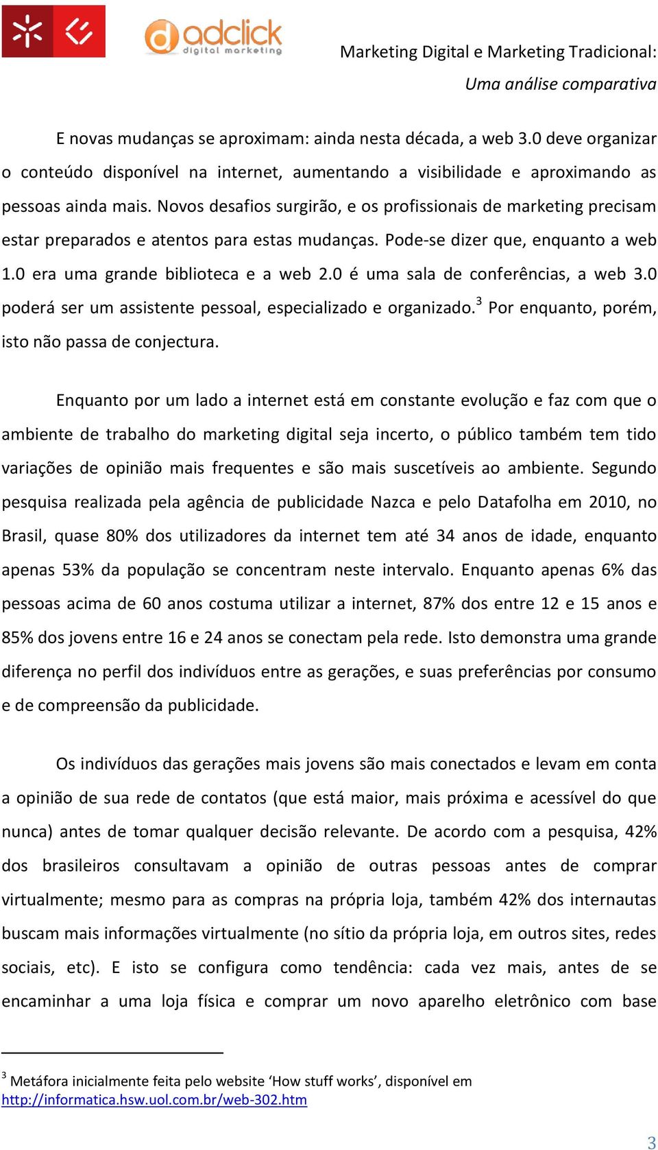 0 é uma sala de conferências, a web 3.0 poderá ser um assistente pessoal, especializado e organizado. 3 Por enquanto, porém, isto não passa de conjectura.