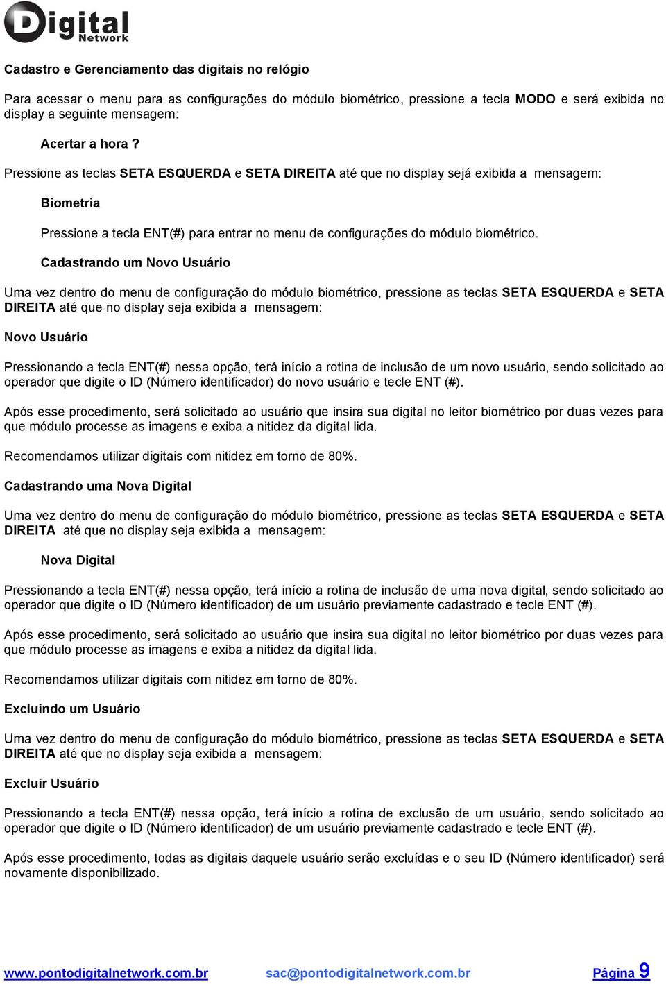 Cadastrando um Novo Usuário Uma vez dentro do menu de configuração do módulo biométrico, pressione as teclas SETA ESQUERDA e SETA DIREITA até que no display seja exibida a mensagem: Novo Usuário