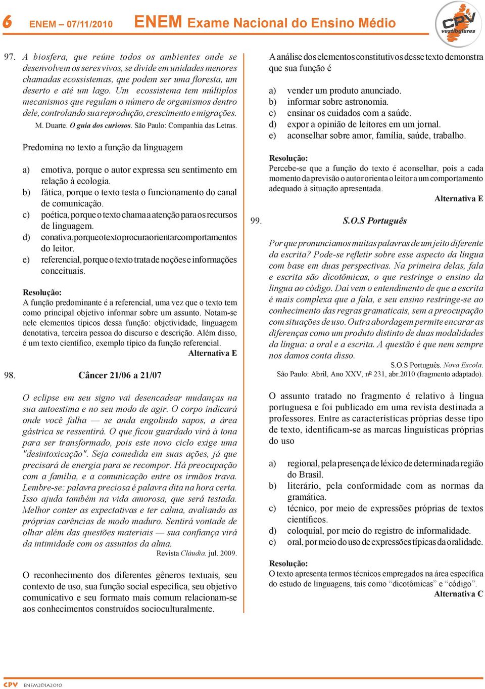 Um ecossistema tem múltiplos mecanismos que regulam o número de organismos dentro dele, controlando sua reprodução, crescimento e migrações. M. Duarte. O guia dos curiosos.