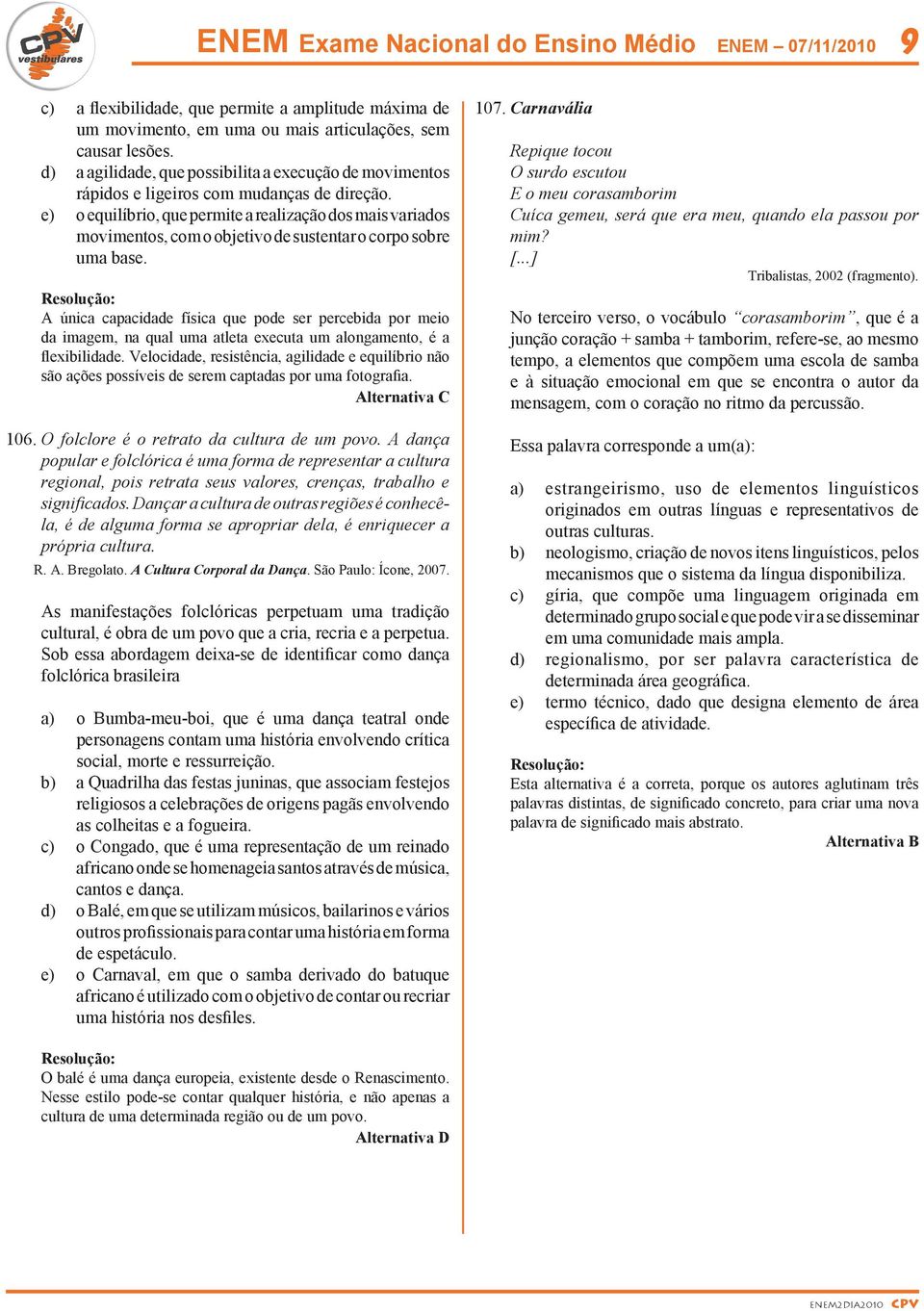 e) o equilíbrio, que permite a realização dos mais variados movimentos, com o objetivo de sustentar o corpo sobre uma base.