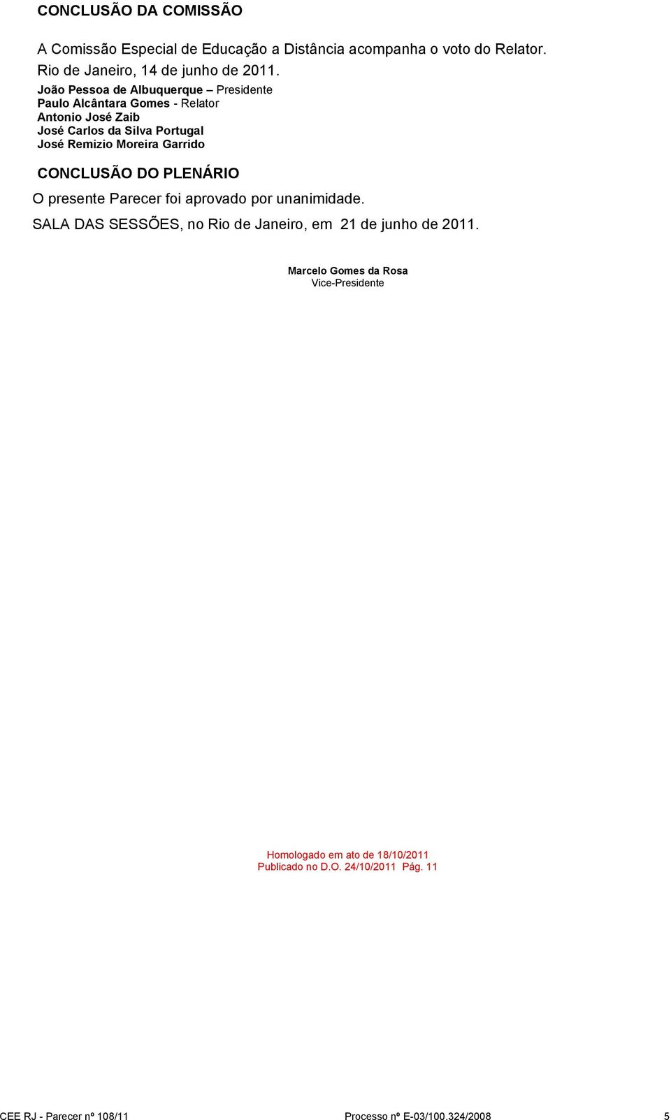 Garrido CONCLUSÃO DO PLENÁRIO O presente Parecer foi aprovado por unanimidade. SALA DAS SESSÕES, no Rio de Janeiro, em 21 de junho de 2011.