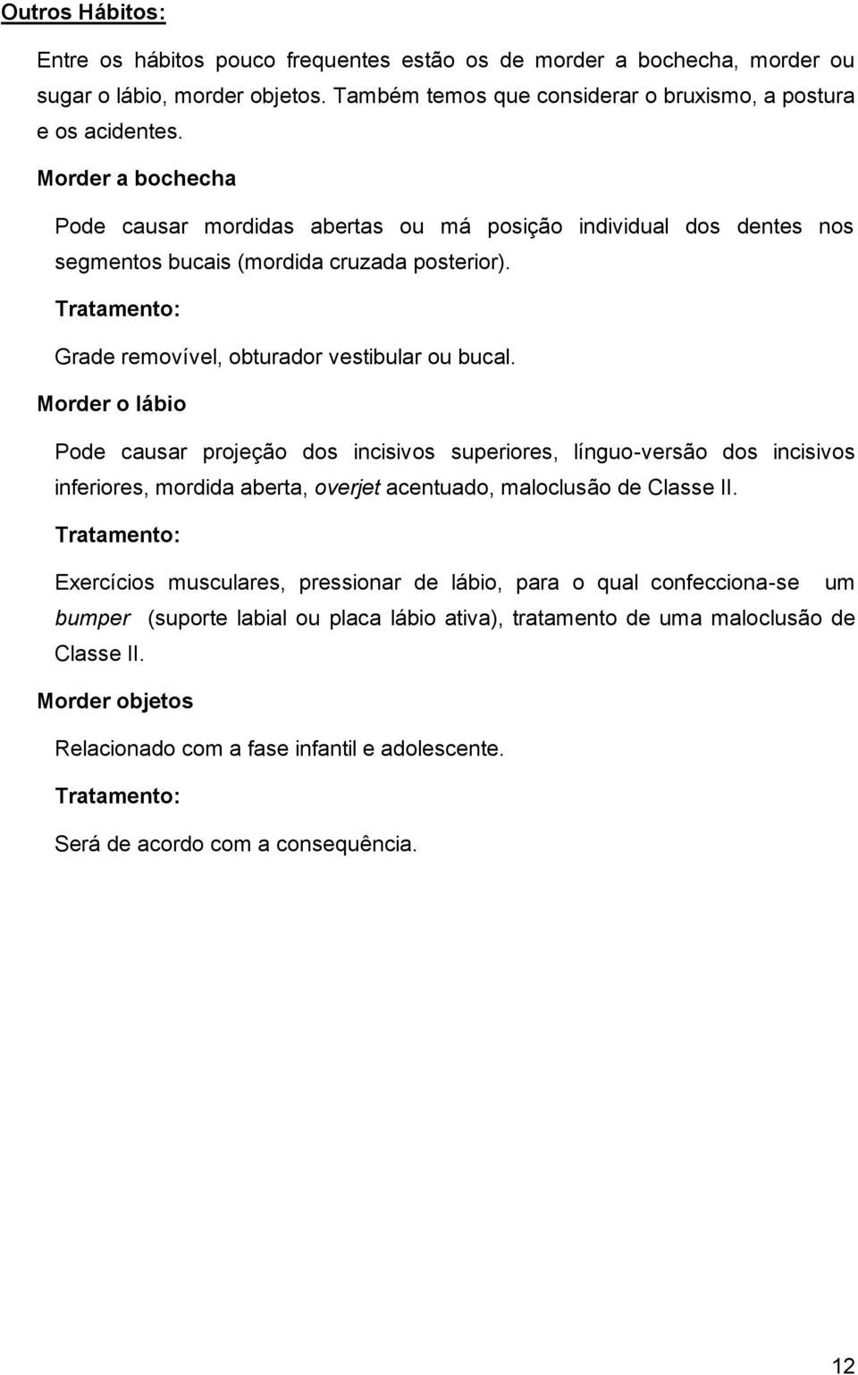 Morder o lábio Pode causar projeção dos incisivos superiores, línguo-versão dos incisivos inferiores, mordida aberta, overjet acentuado, maloclusão de Classe II.