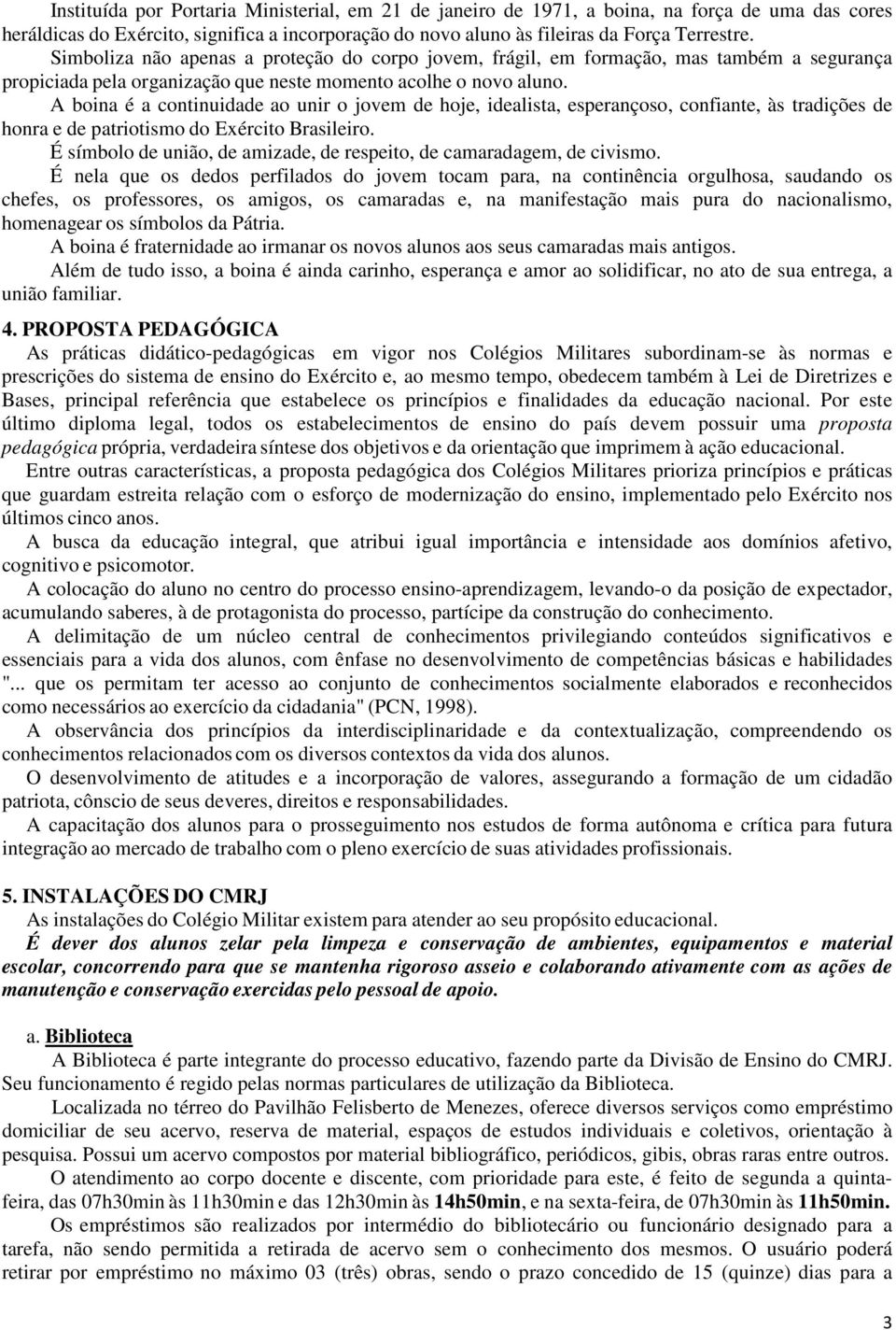 A boina é a continuidade ao unir o jovem de hoje, idealista, esperançoso, confiante, às tradições de honra e de patriotismo do Exército Brasileiro.