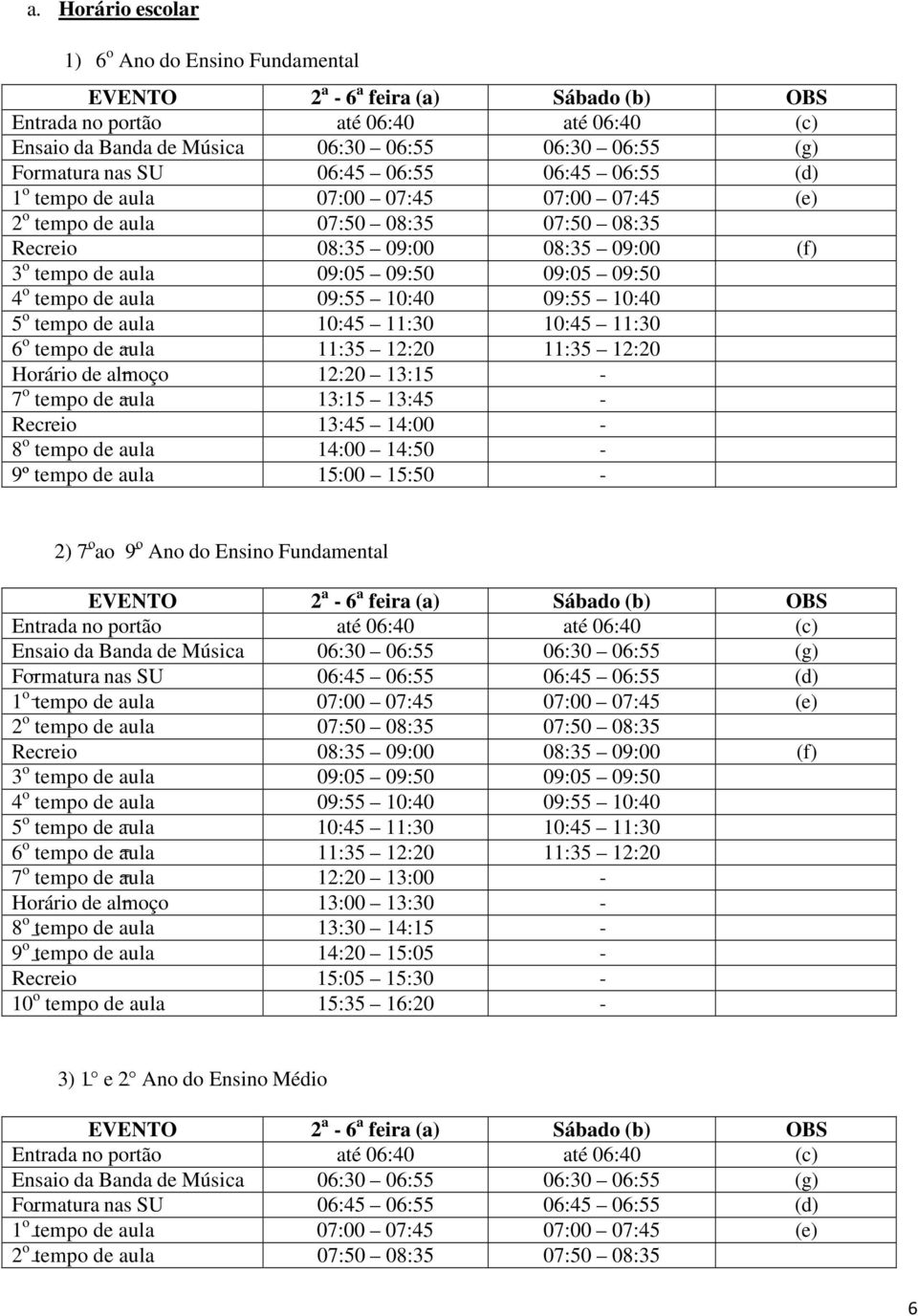 09:50 4 o tempo de aula 09:55 10:40 09:55 10:40 5 o tempo de aula 10:45 11:30 10:45 11:30 6 o tempo de aula 11:35 12:20 11:35 12:20 Horário de almoço 12:20 13:15-7 o tempo de aula 13:15 13:45 -