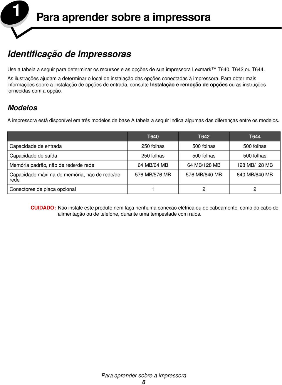 Para obter mais informações sobre a instalação de opções de entrada, consulte Instalação e remoção de opções ou as instruções fornecidas com a opção.