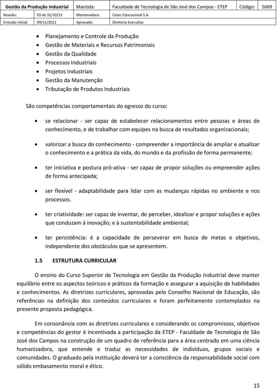 organizacionais; valorizar a busca do conhecimento - compreender a importância de ampliar e atualizar o conhecimento e a prática da vida, do mundo e da profissão de forma permanente; ter iniciativa e