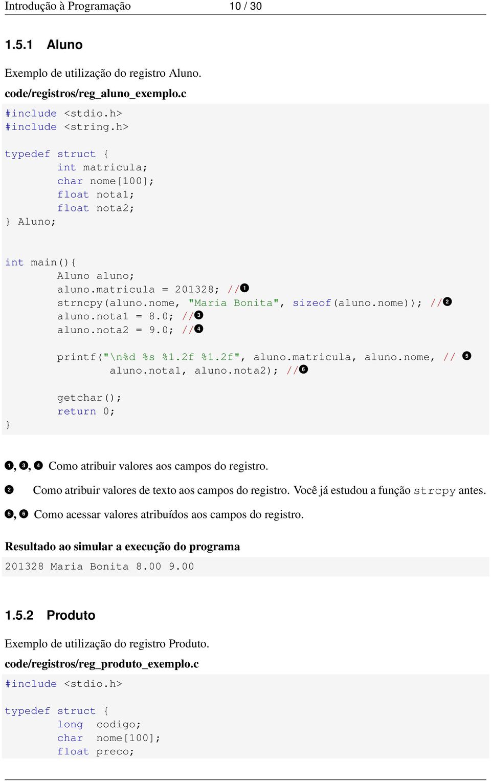 nota1 = 8.0; // 1 3 aluno.nota2 = 9.0; // 1 4 printf("\n%d %s %1.2f %1.2f", aluno.matricula, aluno.nome, // aluno.nota1, aluno.