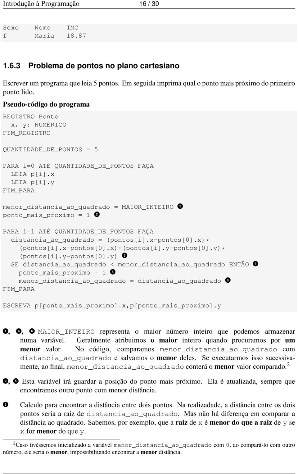 Pseudo-código do programa REGISTRO Ponto x, y: NUMÉRICO FIM_REGISTRO QUANTIDADE_DE_PONTOS = 5 PARA i=0 ATÉ QUANTIDADE_DE_PONTOS FAÇA LEIA p[i].x LEIA p[i].