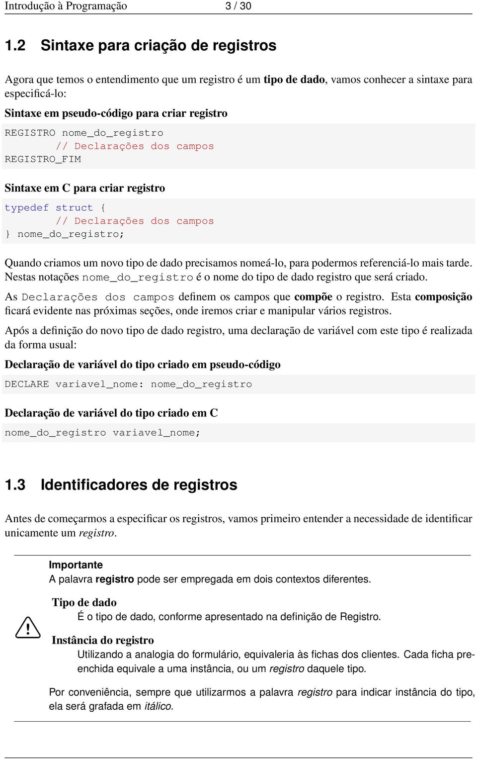 REGISTRO nome_do_registro // Declarações dos campos REGISTRO_FIM Sintaxe em C para criar registro // Declarações dos campos nome_do_registro; Quando criamos um novo tipo de dado precisamos nomeá-lo,