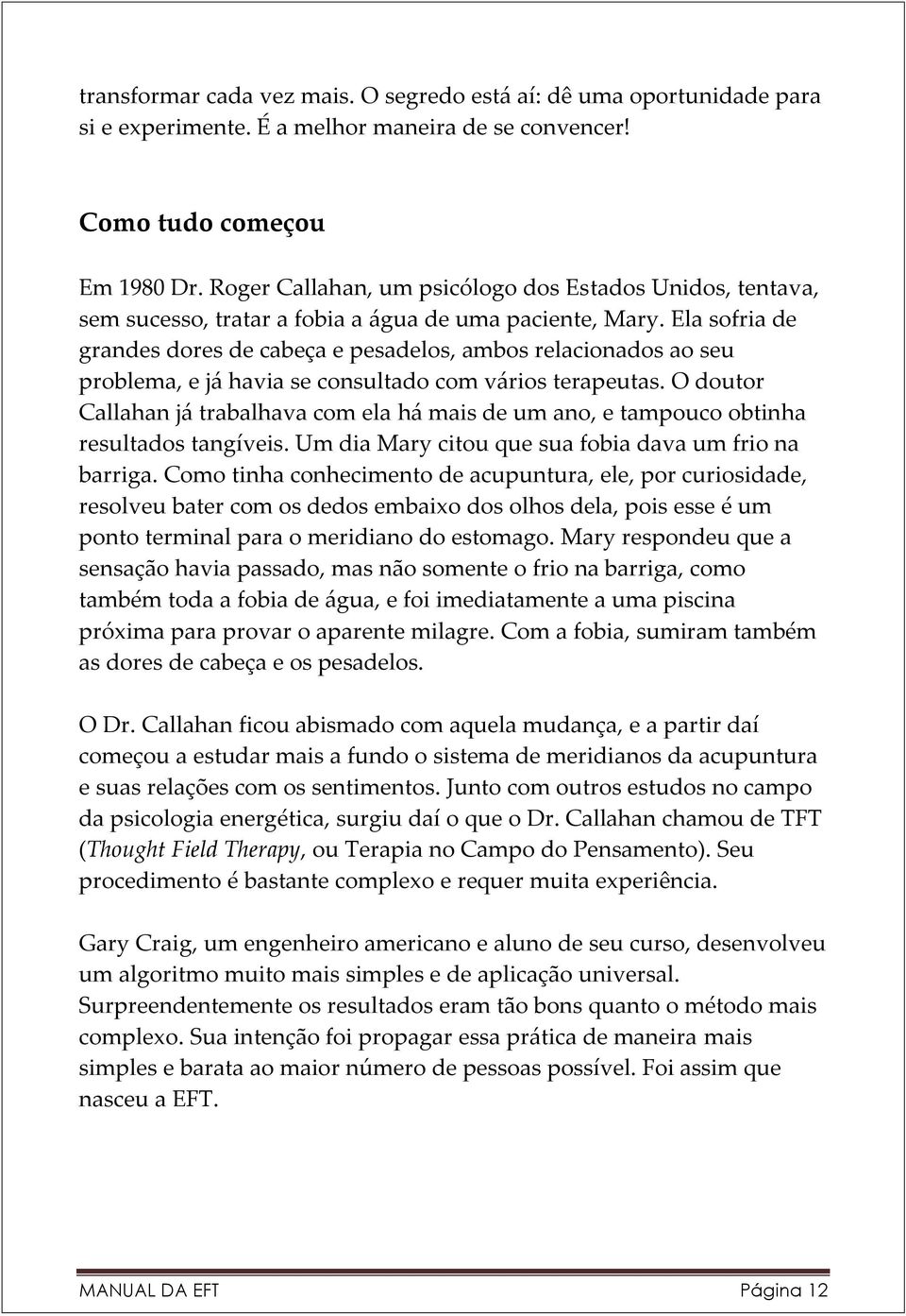 Ela sofria de grandes dores de cabeça e pesadelos, ambos relacionados ao seu problema, e já havia se consultado com vários terapeutas.