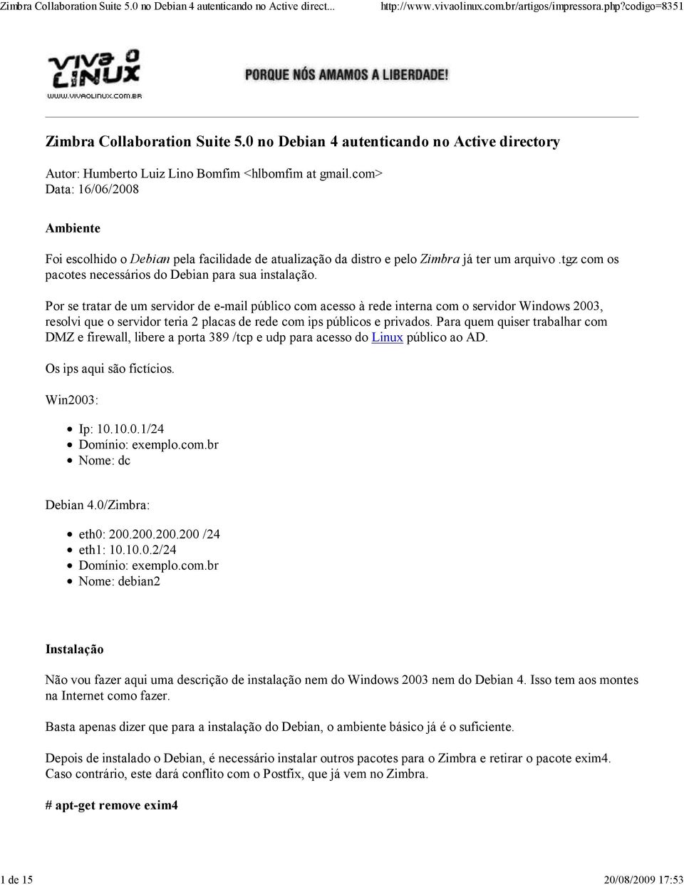 Por se tratar de um servidor de e-mail público com acesso à rede interna com o servidor Windows 2003, resolvi que o servidor teria 2 placas de rede com ips públicos e privados.