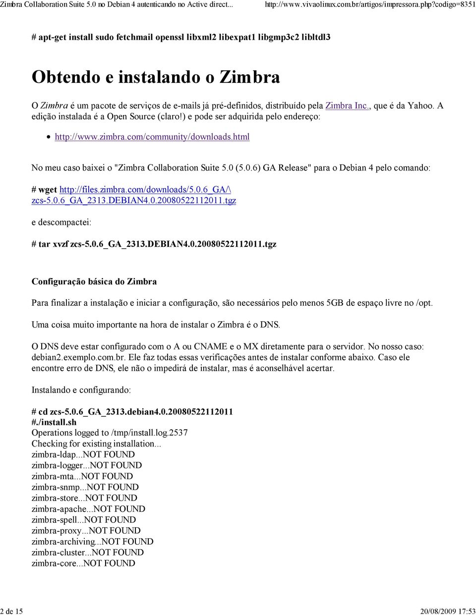 html No meu caso baixei o "Zimbra Collaboration Suite 5.0 (5.0.6) GA Release" para o Debian 4 pelo comando: # wget http://files.zimbra.com/downloads/5.0.6_ga/\ zcs-5.0.6_ga_2313.debian4.0.20080522112011.