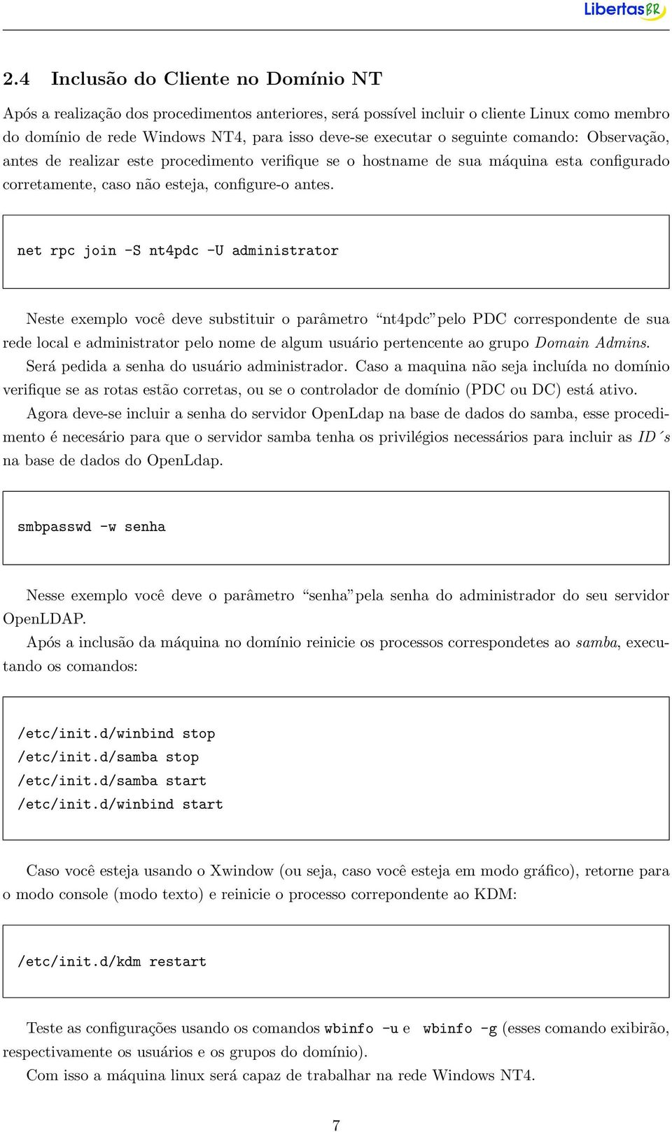 net rpc join -S nt4pdc -U administrator Neste exemplo você deve substituir o parâmetro nt4pdc pelo PDC correspondente de sua rede local e administrator pelo nome de algum usuário pertencente ao grupo