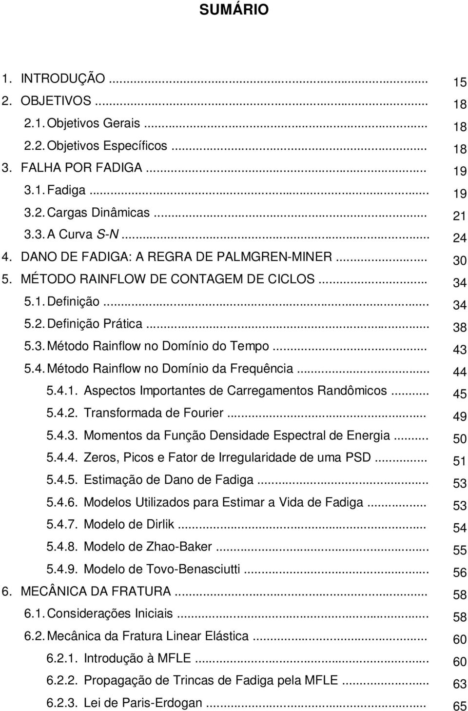 .. 43 5.4. Método Rainflow no Domínio da Frequência... 44 5.4.1. Aspectos Importantes de Carregamentos Randômicos... 45 5.4.2. Transformada de Fourier... 49 5.4.3. Momentos da Função Densidade Espectral de Energia.