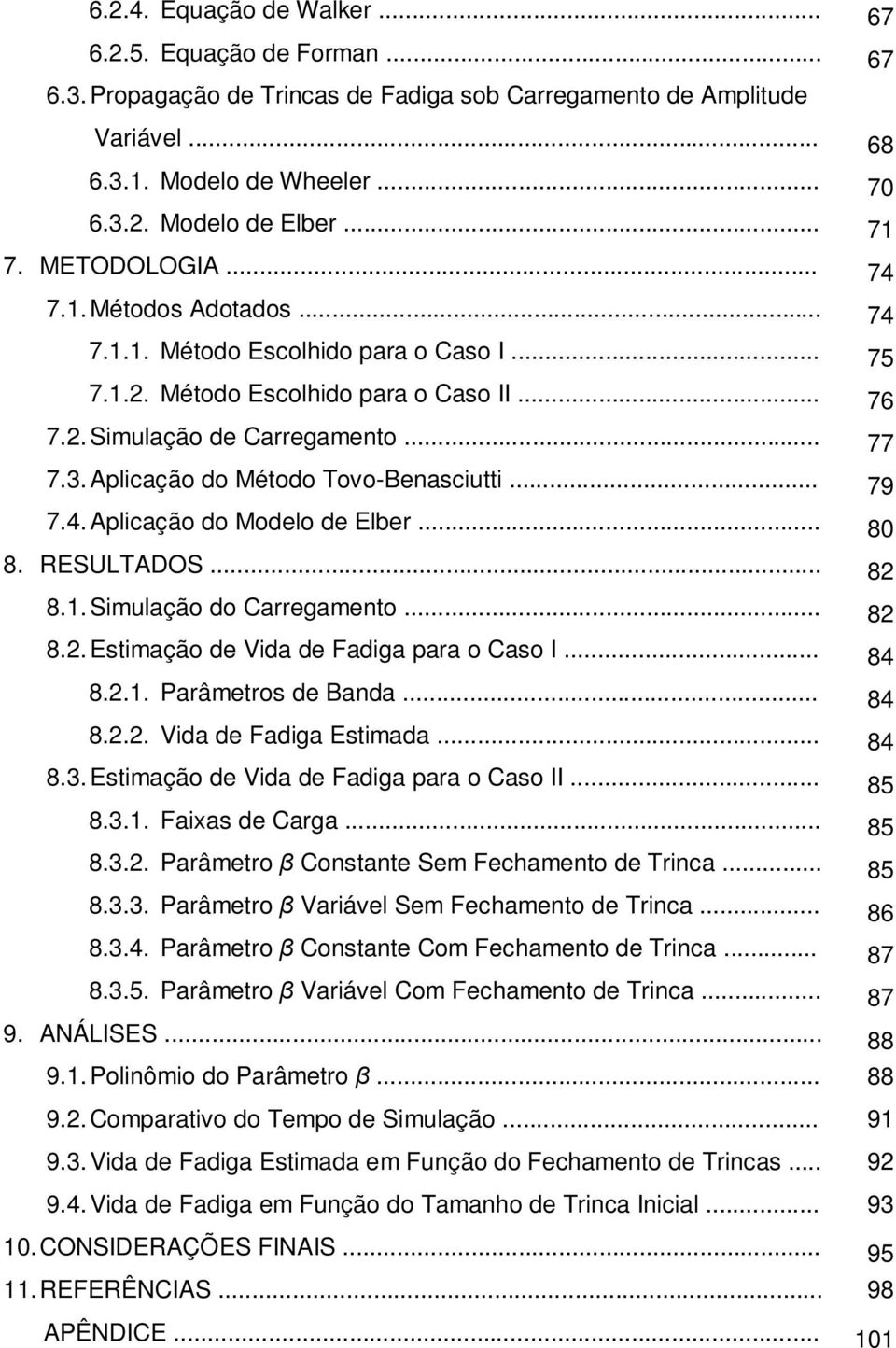 Aplicação do Método Tovo-Benasciutti... 79 7.4. Aplicação do Modelo de Elber... 80 8. RESULTADOS... 82 8.1. Simulação do Carregamento... 82 8.2. Estimação de Vida de Fadiga para o Caso I... 84 8.2.1. Parâmetros de Banda.