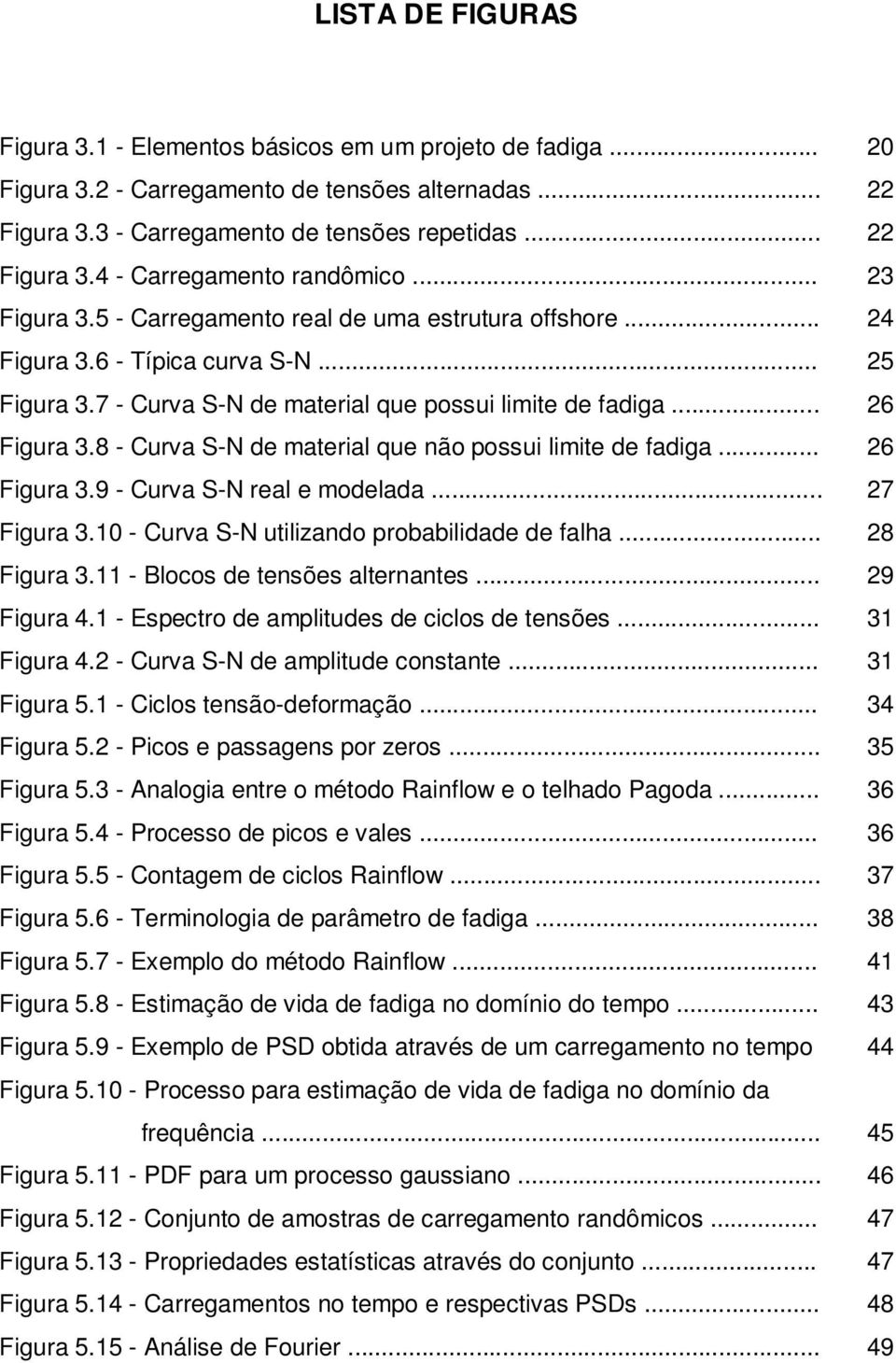 8 - Curva S-N de material que não possui limite de fadiga... 26 Figura 3.9 - Curva S-N real e modelada... 27 Figura 3.10 - Curva S-N utilizando probabilidade de falha... 28 Figura 3.