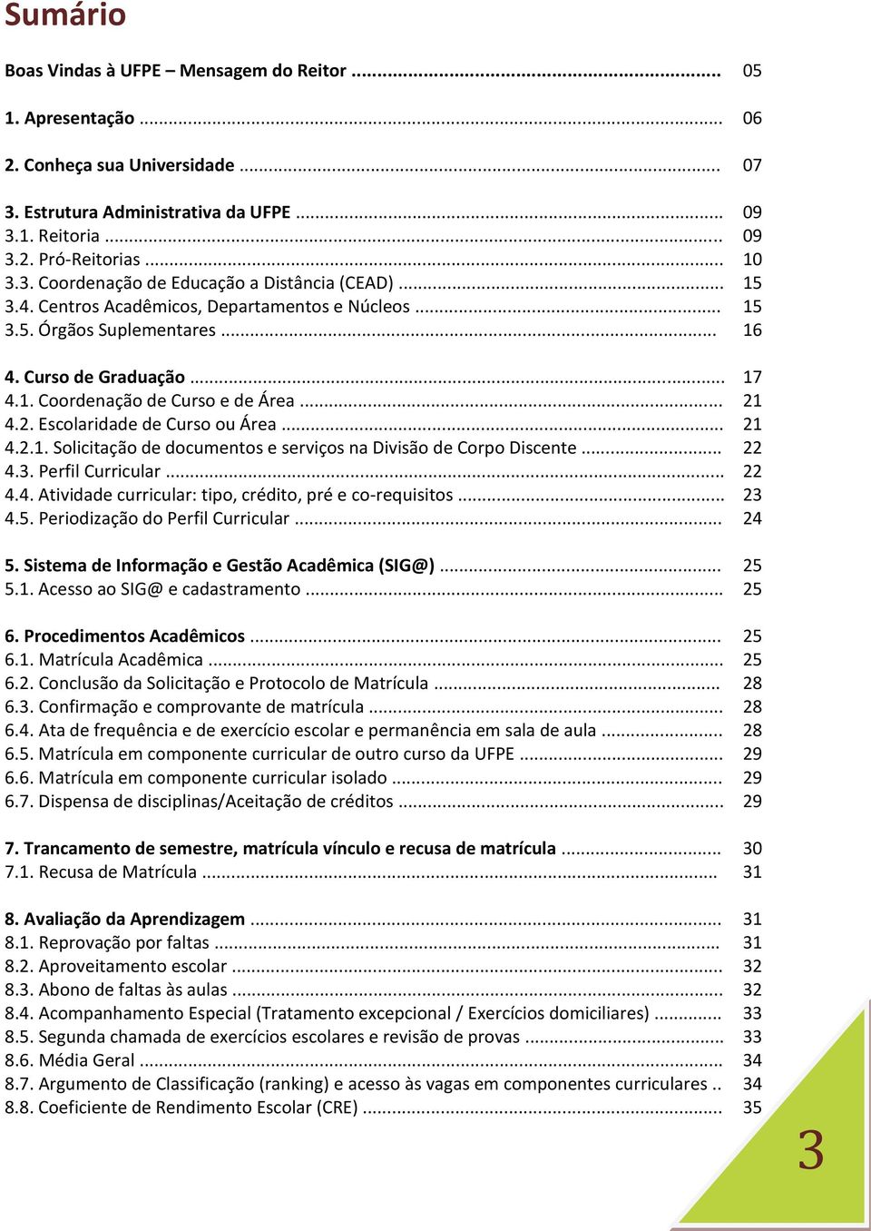 .. 21 4.2.1. Solicitação de documentos e serviços na Divisão de Corpo Discente... 22 4.3. Perfil Curricular... 22 4.4. Atividade curricular: tipo, crédito, pré e co-requisitos... 23 4.5.